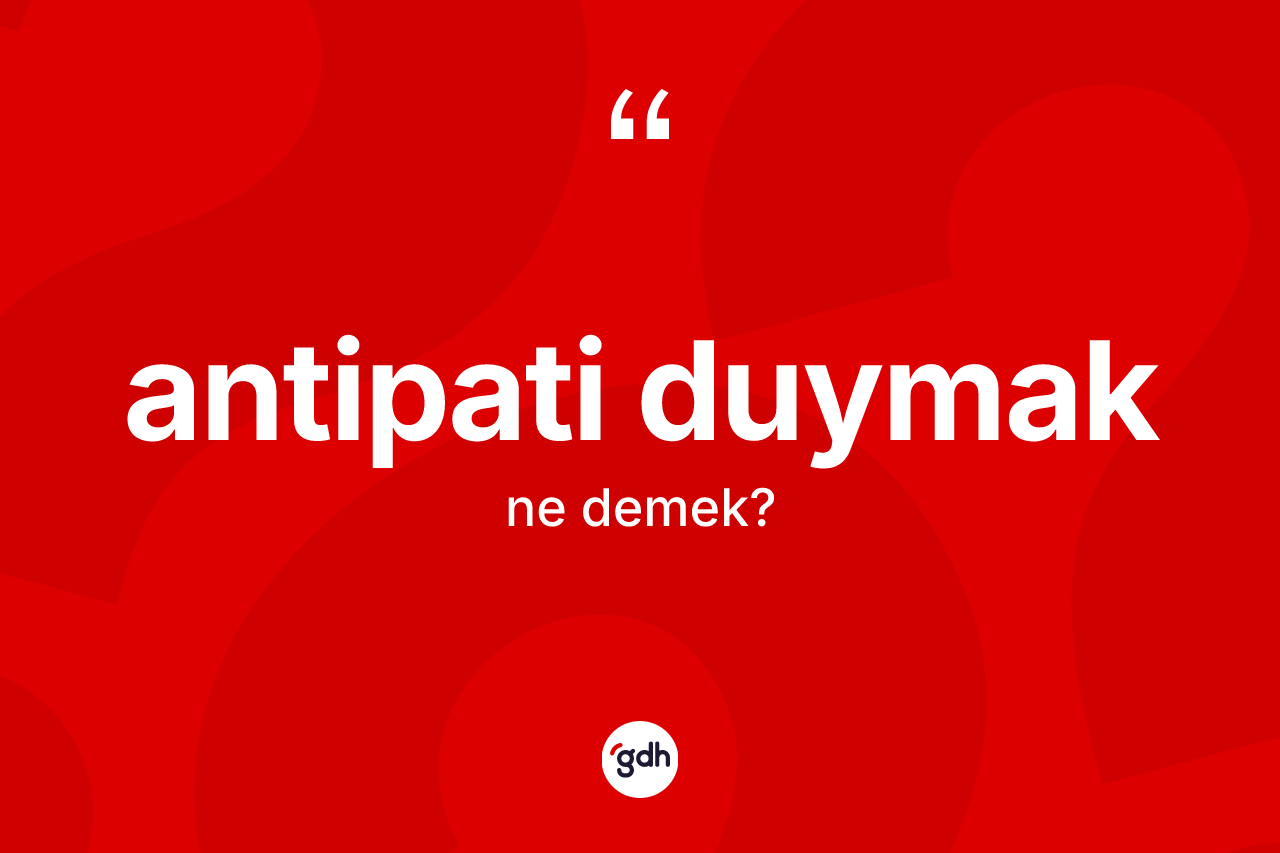 Antipati duymak ne anlama gelir? Antipati duymak ifadesinin TDK anlamı nedir?