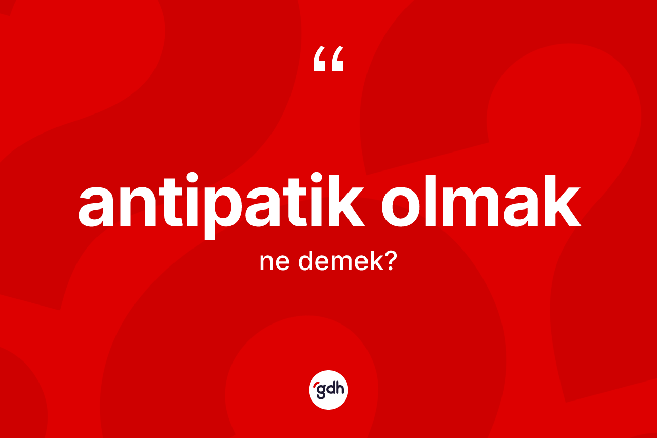 Antipatik olmak ifadesinin sözlükteki anlamı nedir? Antipatik olmak sözünün TDK anlamı nedir?