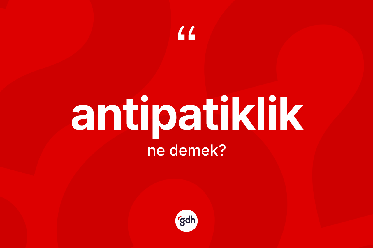 Antipatiklik kelimesinin sözlükteki tanımı nedir? Antipatikliğin TDK'ya göre anlamı nedir?