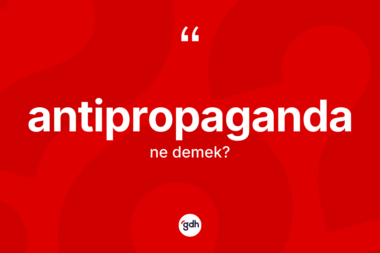 Antipropaganda kelimesinin anlamı nedir? Antipropagandanın halk arasındaki kullanımı nasıldır?