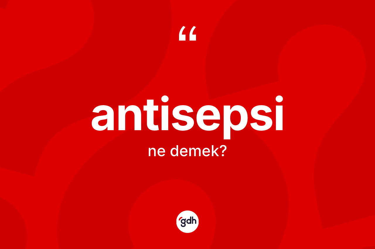 Antisepsi kelimesinin anlamı nedir? Antisepsinin halk arasındaki kullanımı nasıldır?