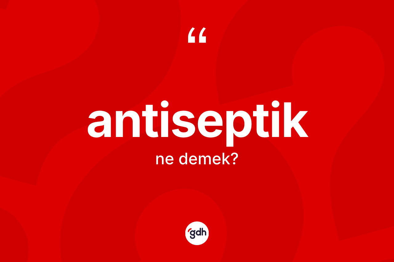 Antiseptik ne anlama gelir? Antiseptik kelimesinin özellikleri nelerdir?