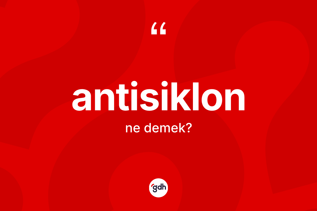 Antisiklon kelimesinin sözlükteki tanımı nedir? Antisiklonun kısaca tanımı nedir?