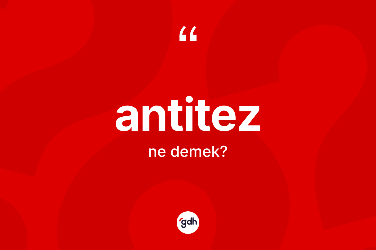Antitez ne demek? Antitezin halk arasındaki kullanımı nasıldır?