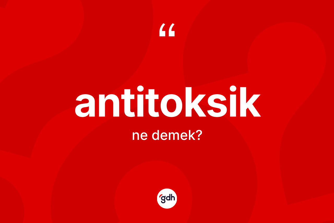 Antitoksik ne demek? Antitoksiğin kısaca tanımı nedir?