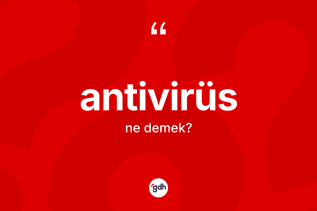 Antivirüs kelimesinin anlamı nedir? Antivirüs kelimesinin özellikleri nelerdir?