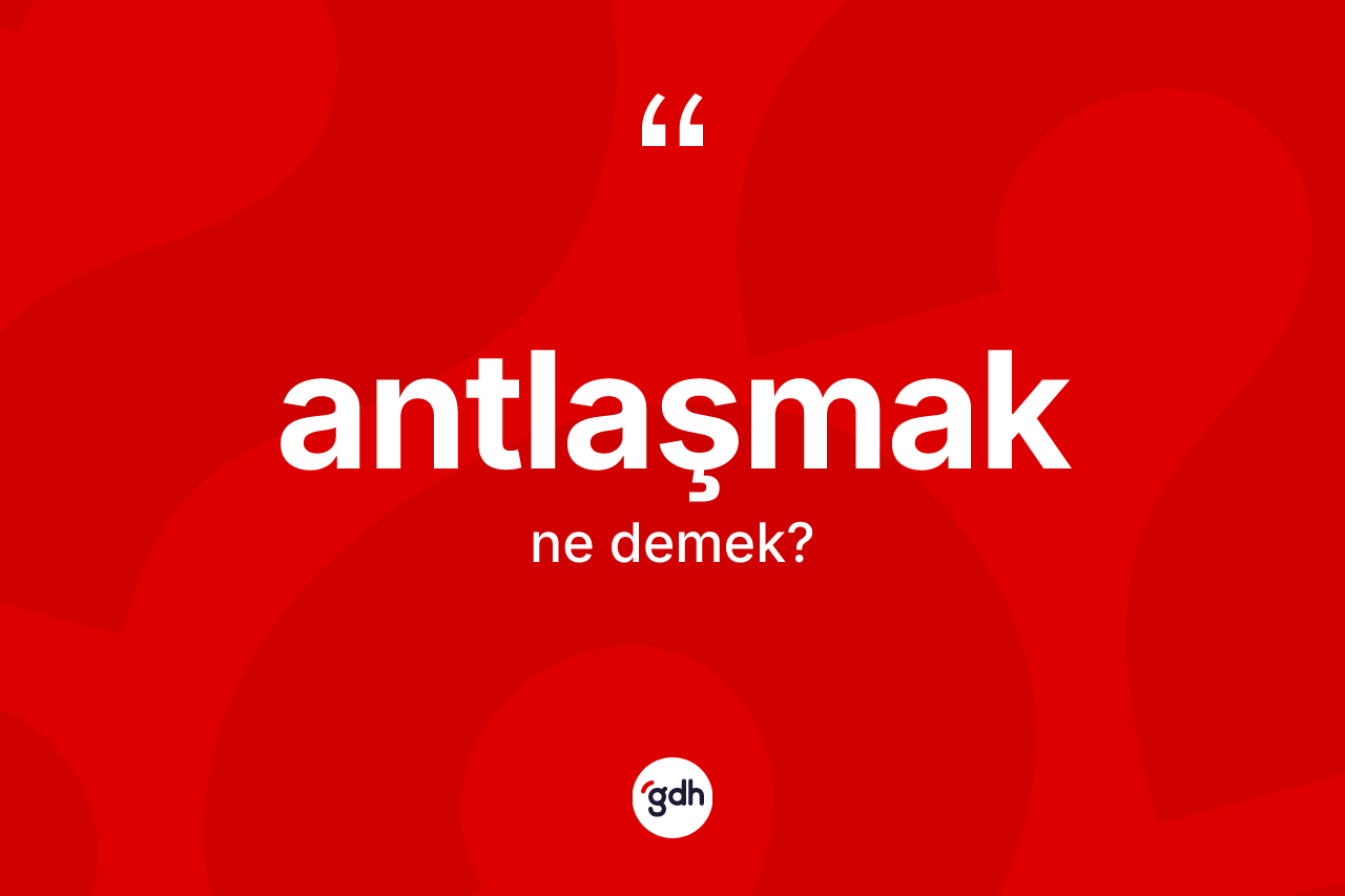 Antlaşmak kelimesinin anlamı nedir? Antlaşmak kelimesinin TDK'ya göre açıklaması nedir?