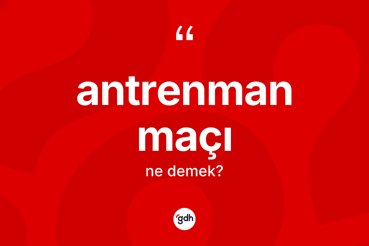 Antrenman maçı kelimesinin anlamı nedir?