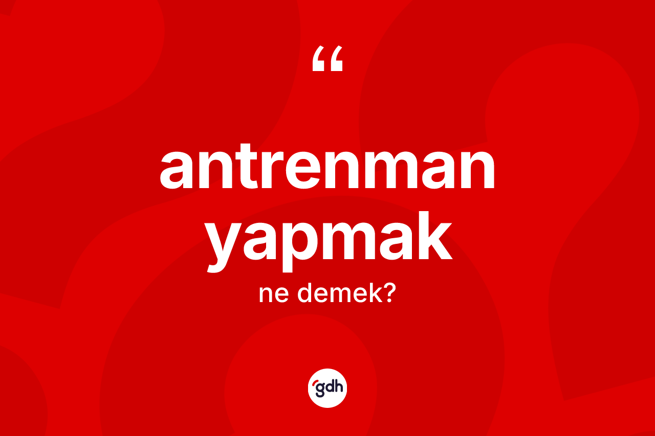 Antrenman yapmak ifadesi ne anlama gelir?
