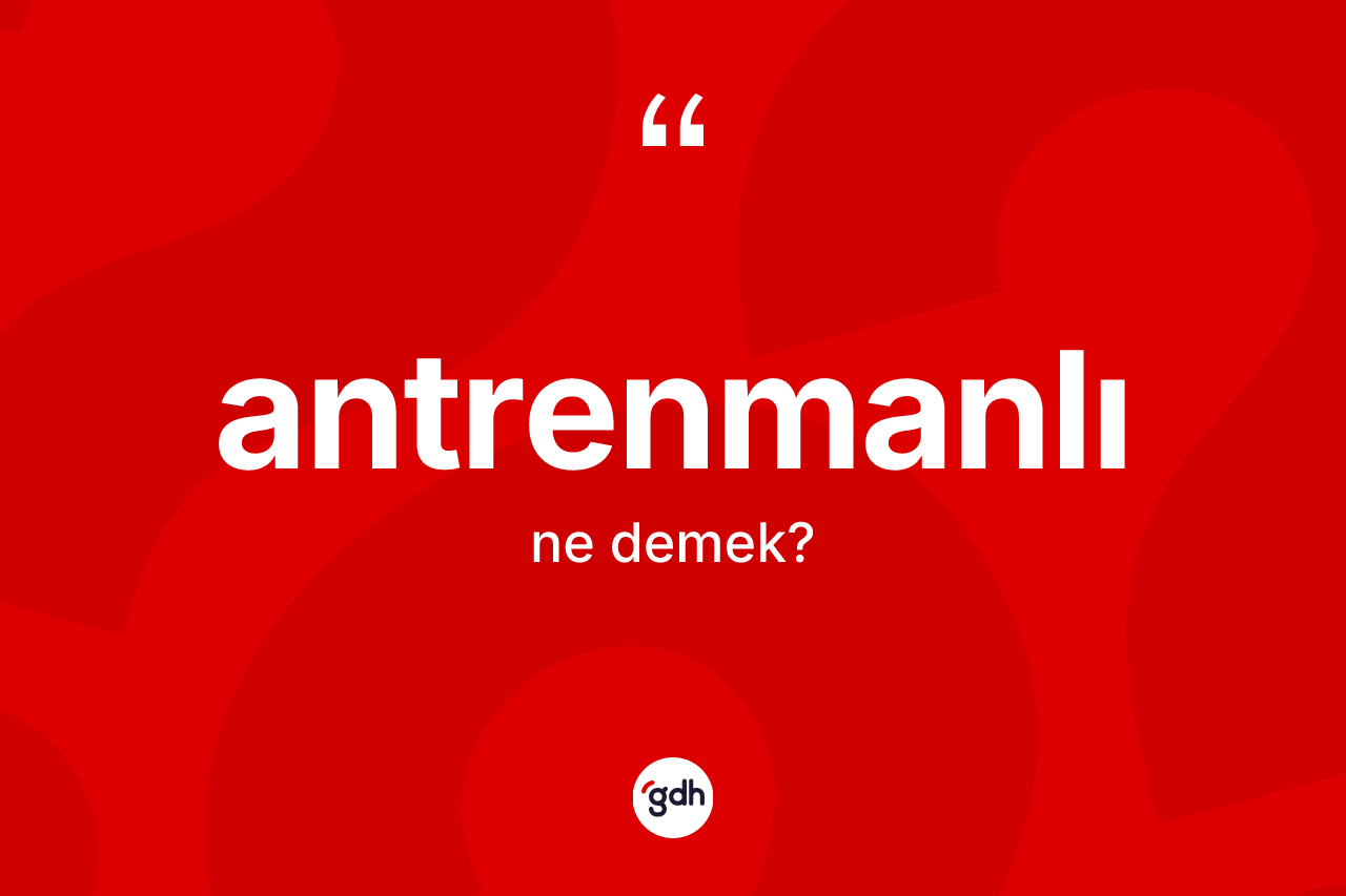 Antrenmanlı kelimesinin tanımı nedir? Antrenmanlı kelimesinin TDK anlamı nedir?