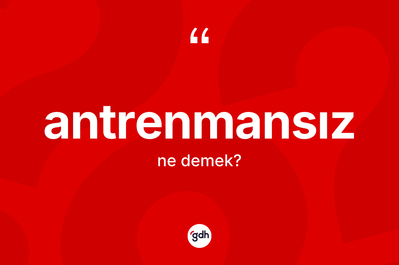 Antrenmansız nedir? Antrenmansızın sözlükteki anlamı nedir?