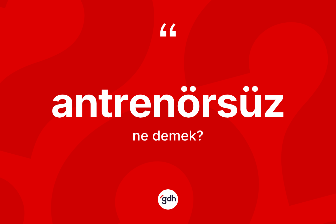 Antrenörsüz kelimesinin sözlükteki tanımı nedir? Antrenörsüzün halk arasındaki kullanımı nasıldır?
