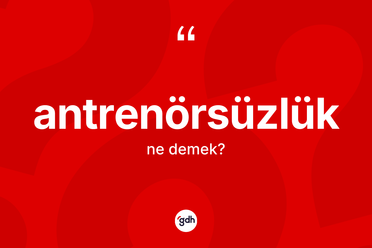 Antrenörsüzlük kelimesi ne anlama gelir? Antrenörsüzlüğün TDK'ya göre anlamı nedir?