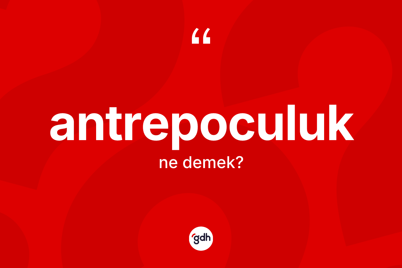 Antrepoculuk ne demek? Antrepoculuğun TDK'ya göre anlamı nedir?