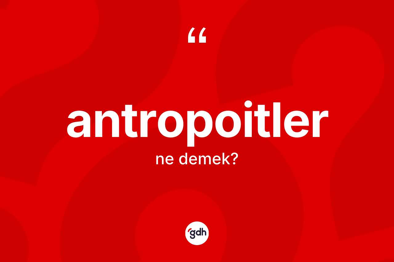 Antropoitler kelimesinin anlamı nedir? Antropoitler kelimesinin TDK'ya göre açıklaması nedir?