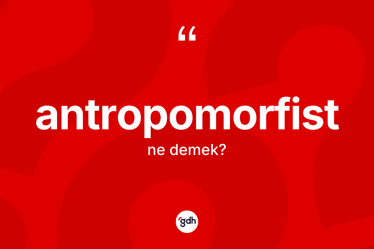 Antropomorfist kelimesinin anlamı nedir? Antropomorfistin TDK'ya göre anlamı nedir?