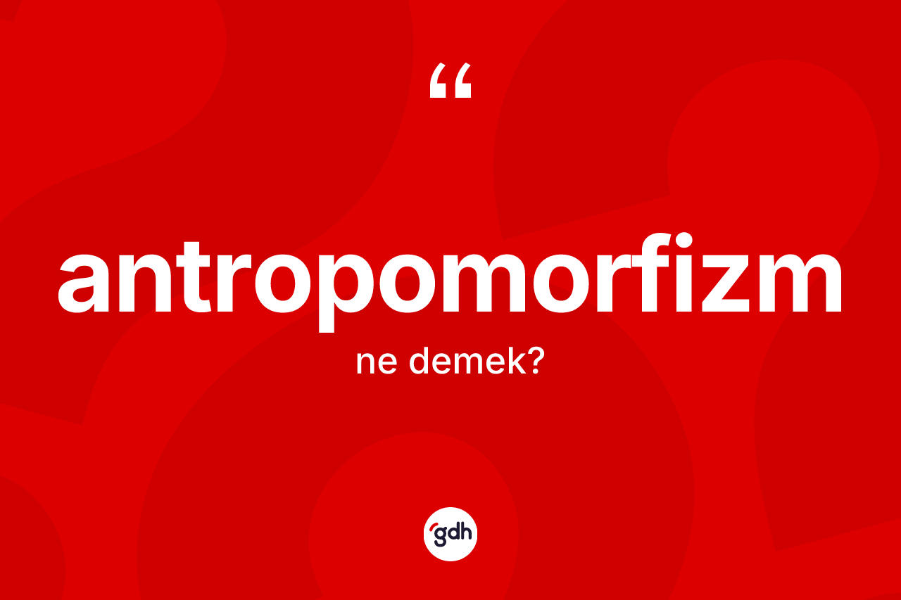 Antropomorfizm ne anlama gelir? Antropomorfizmin kısaca tanımı nedir?