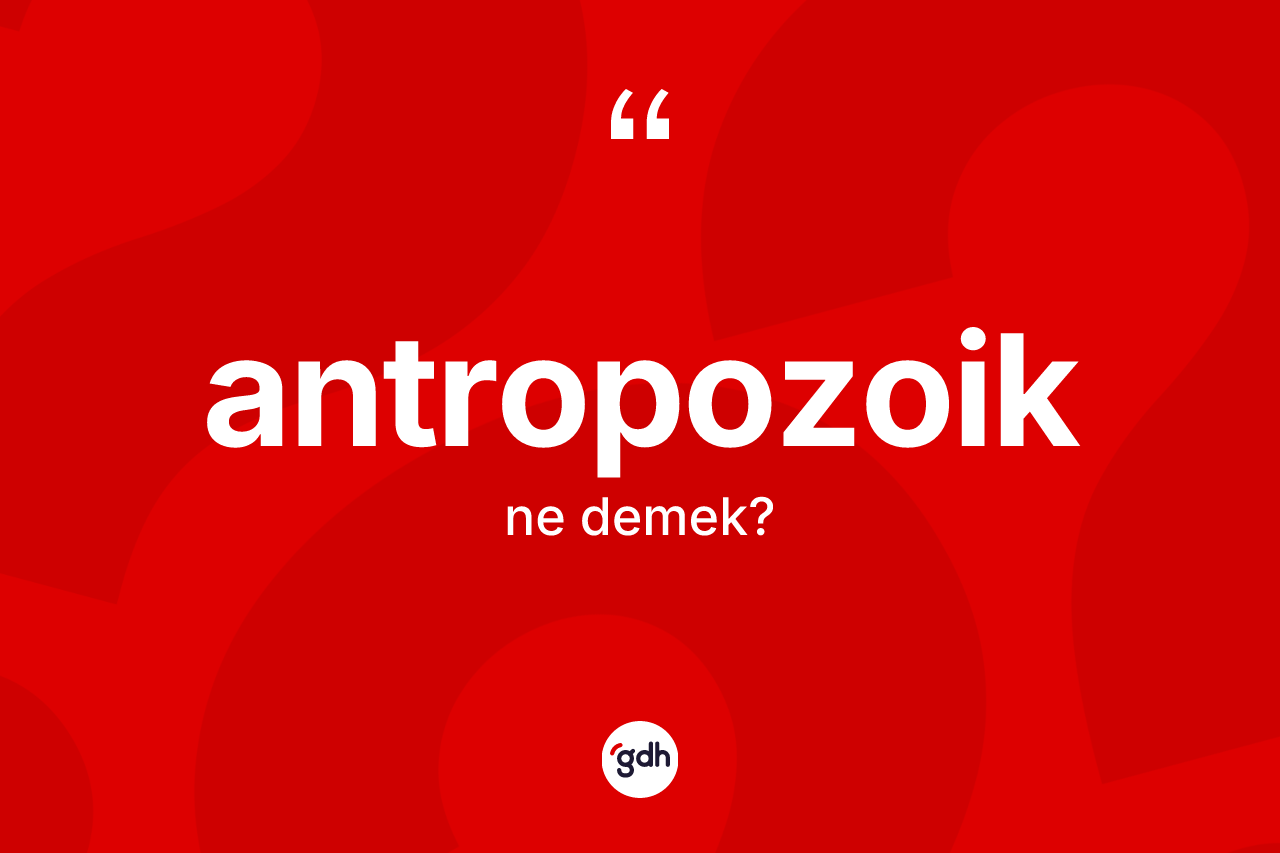 Antropozoik kelimesinin sözlükteki tanımı nedir?