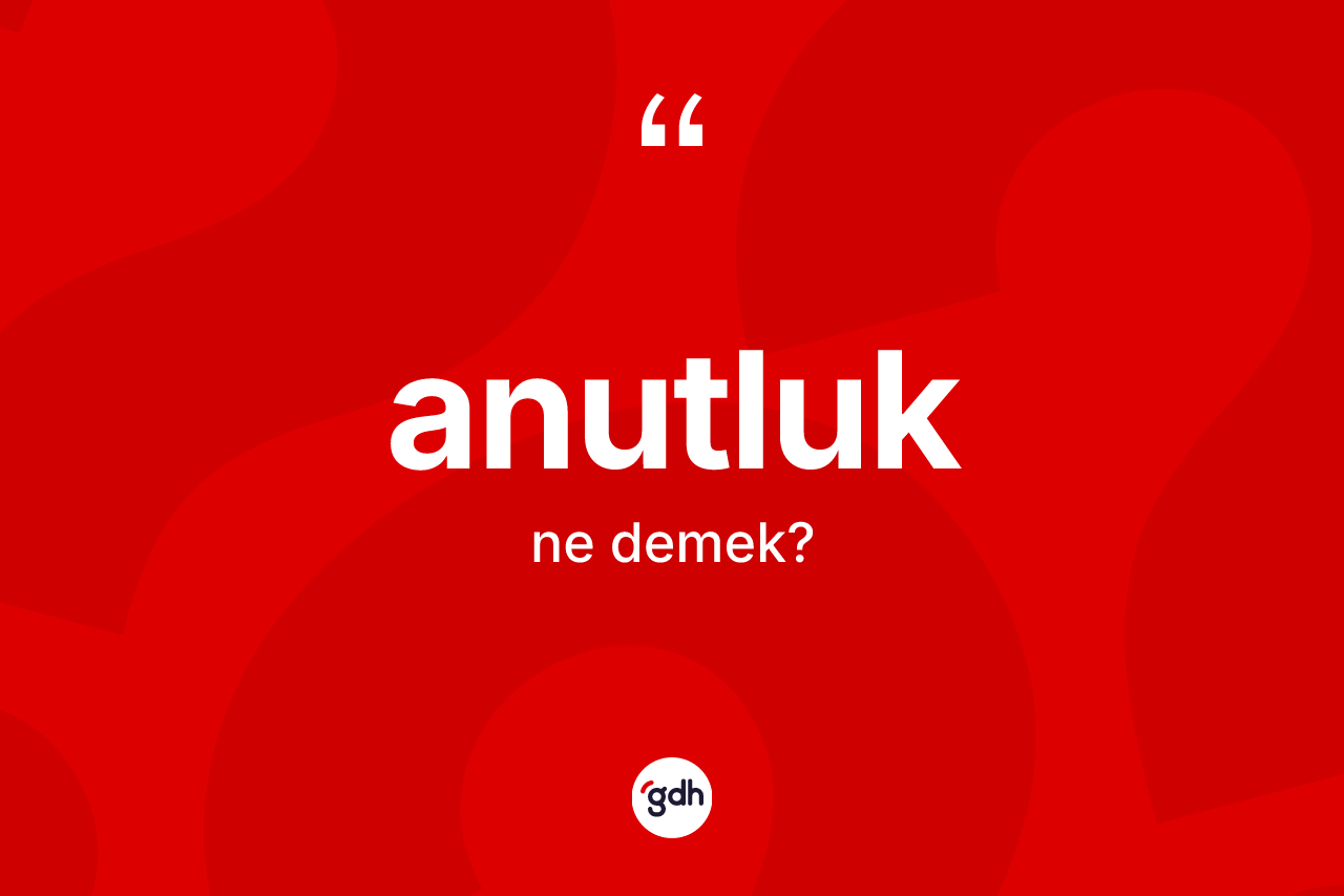 Anutluk kelimesinin tanımı nedir? Anutluk kelimesinin kaç farklı anlamı var?