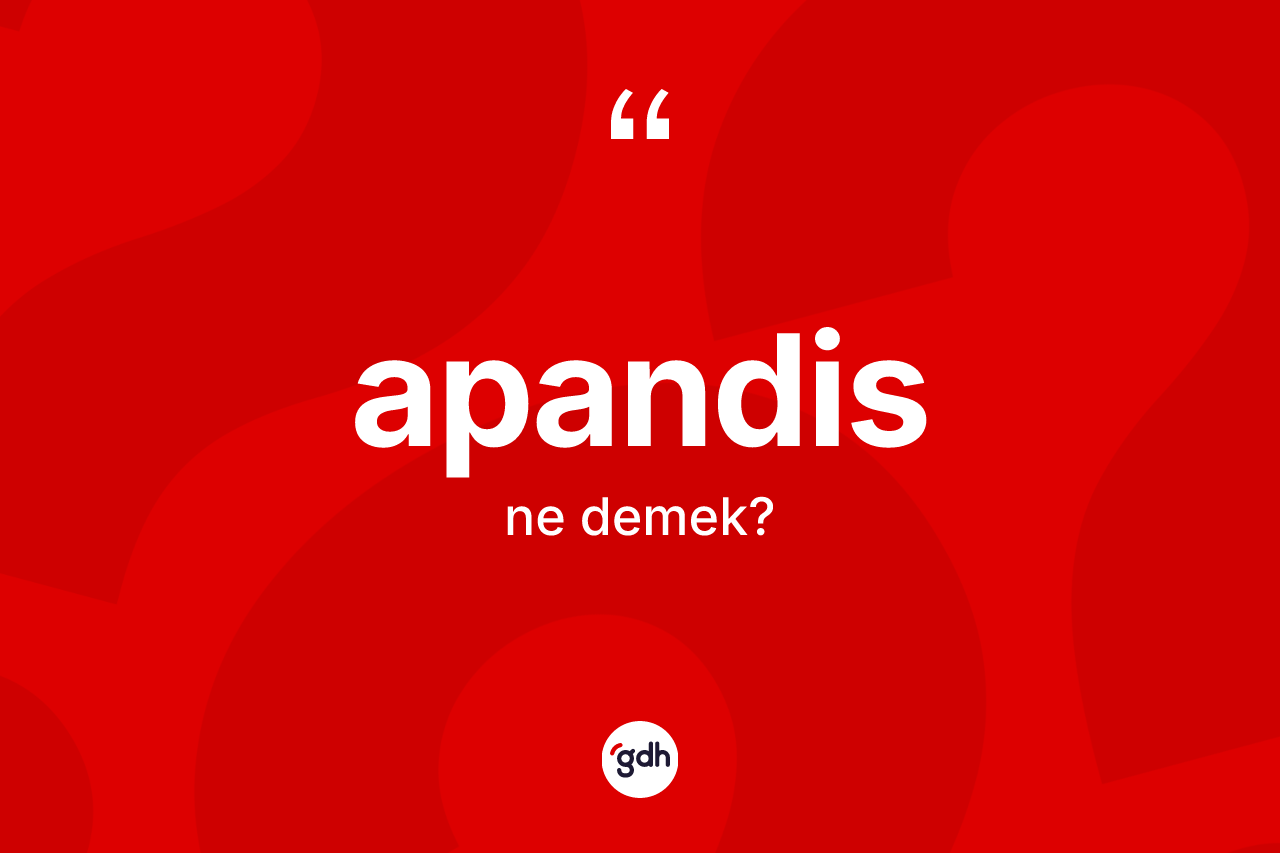 Apandis kelimesinin sözlükteki tanımı nedir? Apandis kelimesinin özellikleri nelerdir?