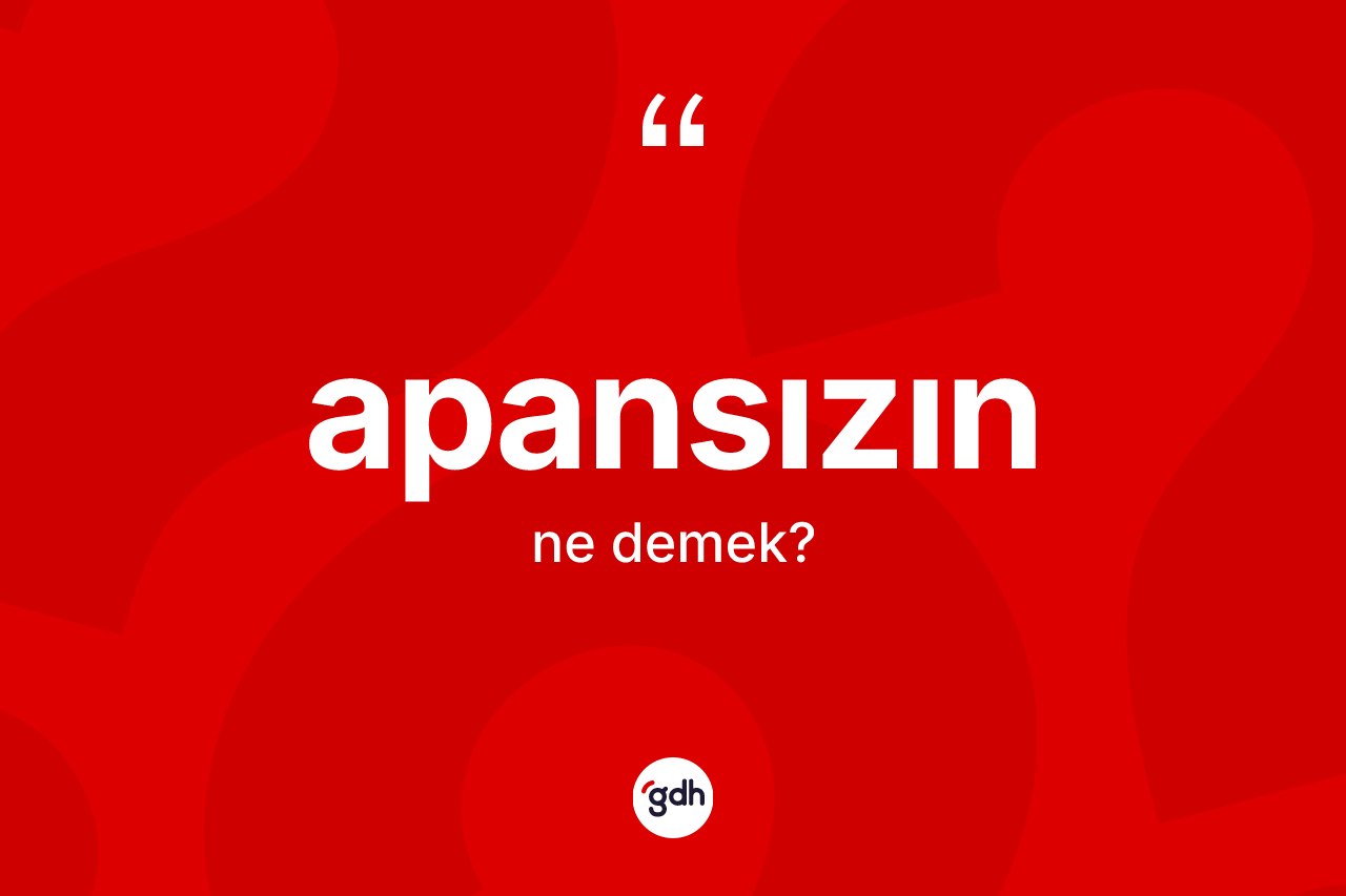 Apansızın ne anlama gelir? Apansızının sözlükteki anlamı nedir?