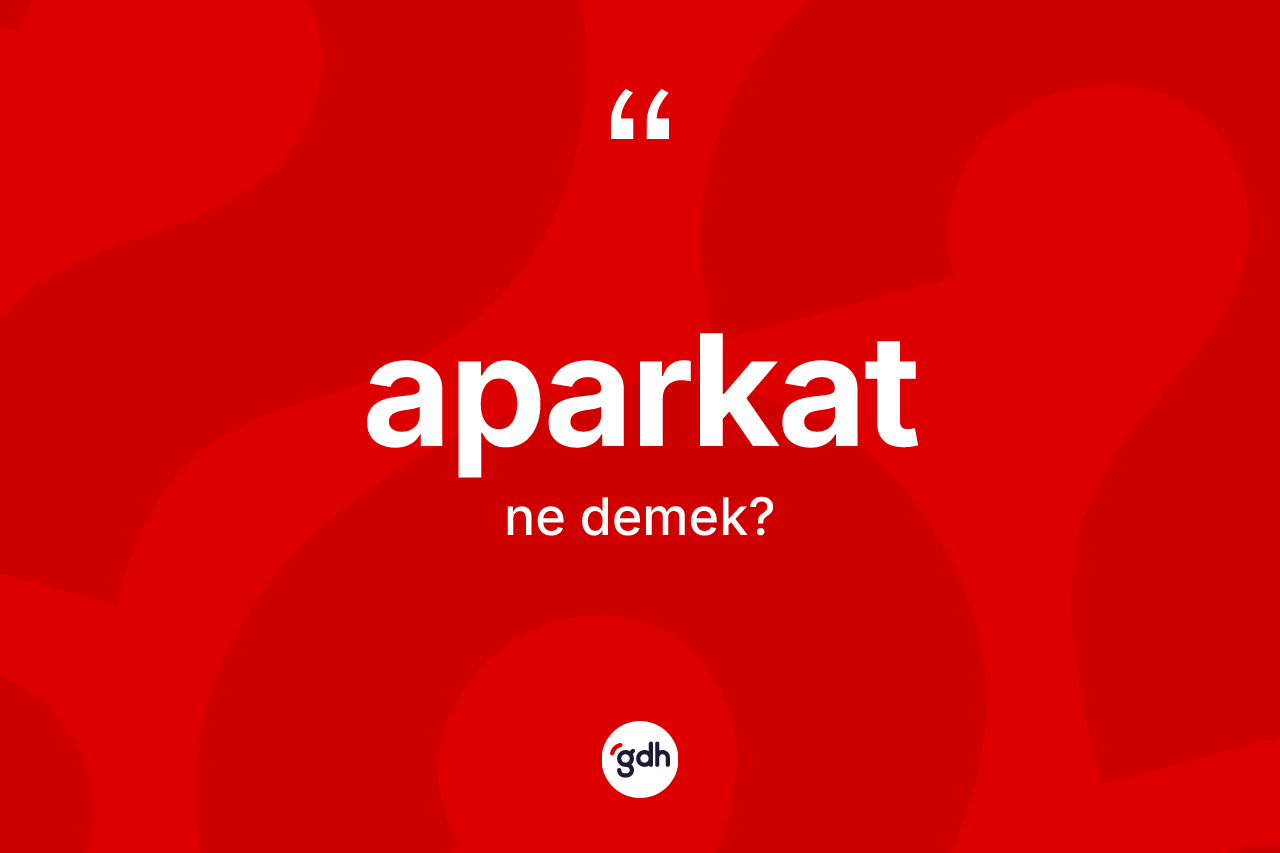 Aparkat kelimesinin sözlükteki tanımı nedir? Aparkatın TDK'ya göre anlamı nedir?