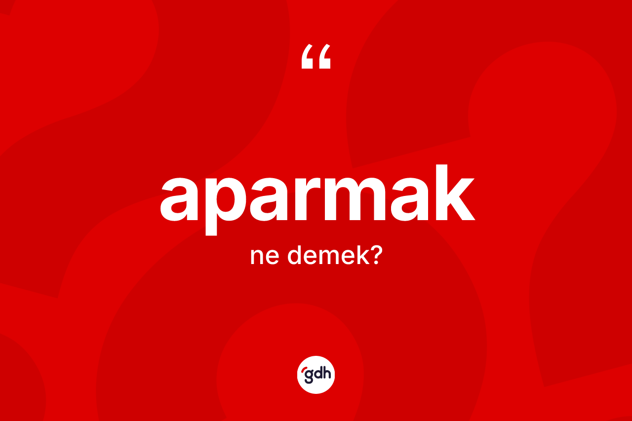 Aparmak kelimesinin anlamı nedir? Aparmağın TDK'ya göre anlamı nedir?