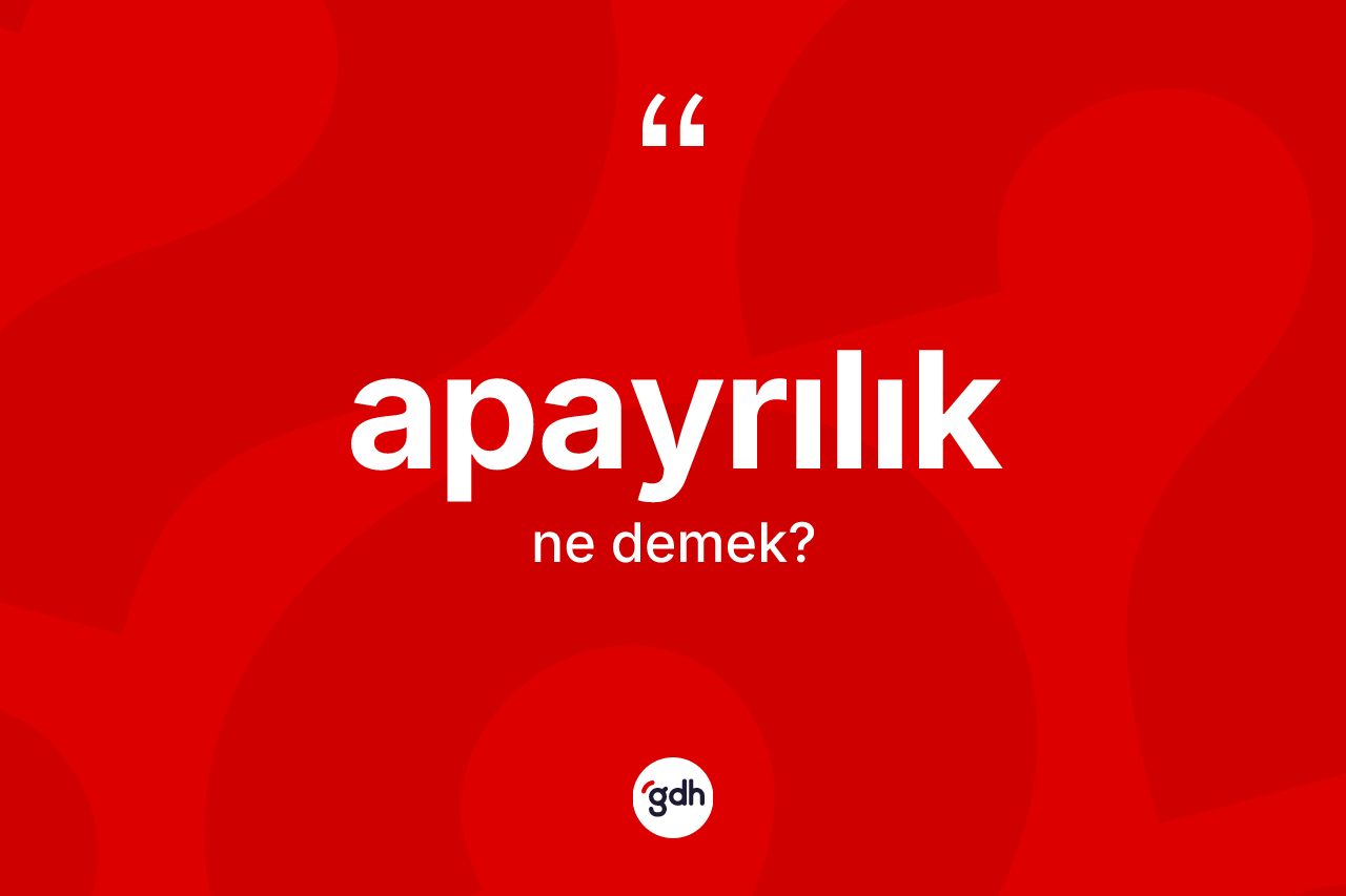 Apayrılık ne anlama gelir? Apayrılığın sözlükteki anlamı nedir?