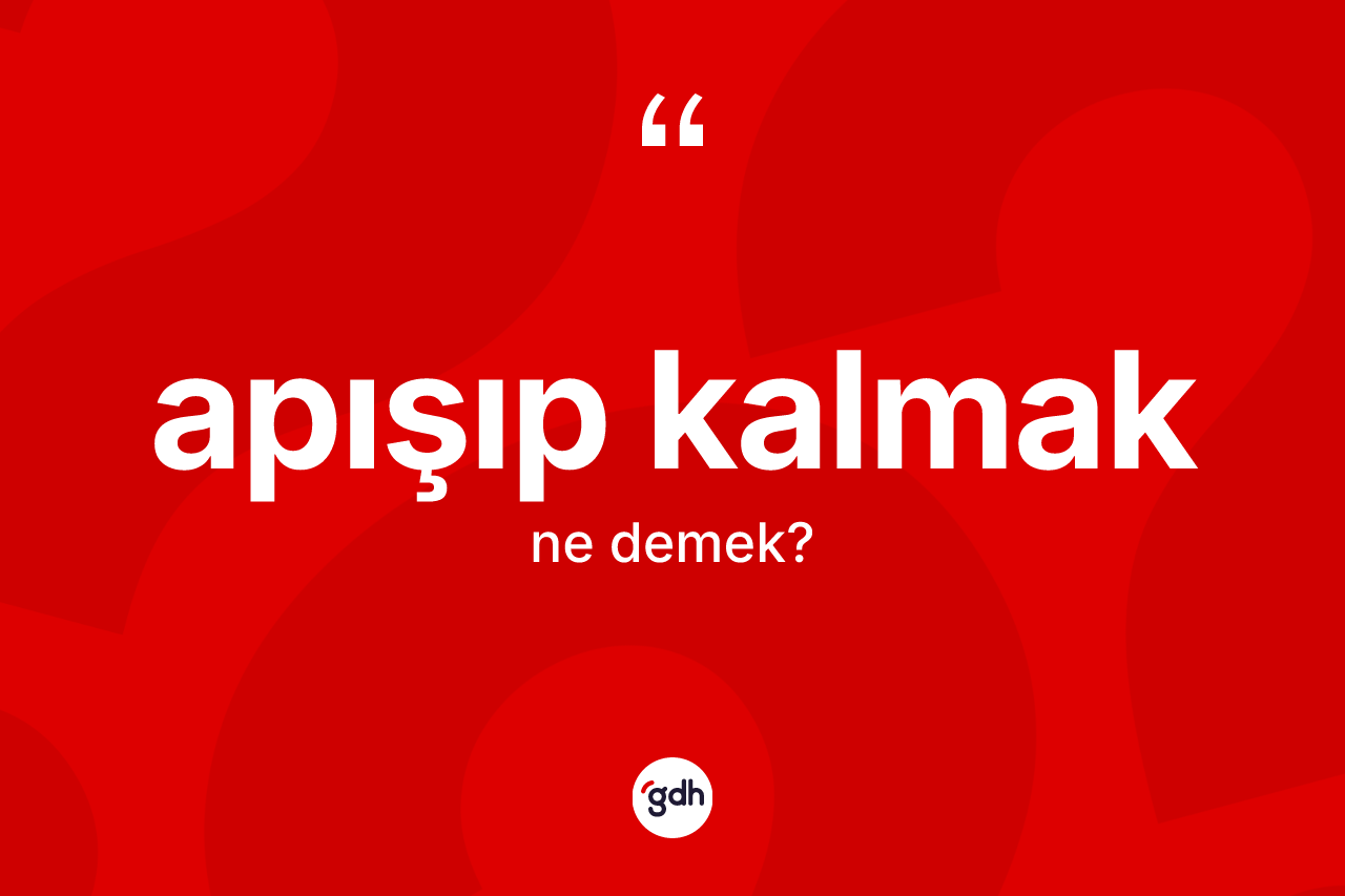 Apışıp kalmak ifadesinin anlamı nedir?