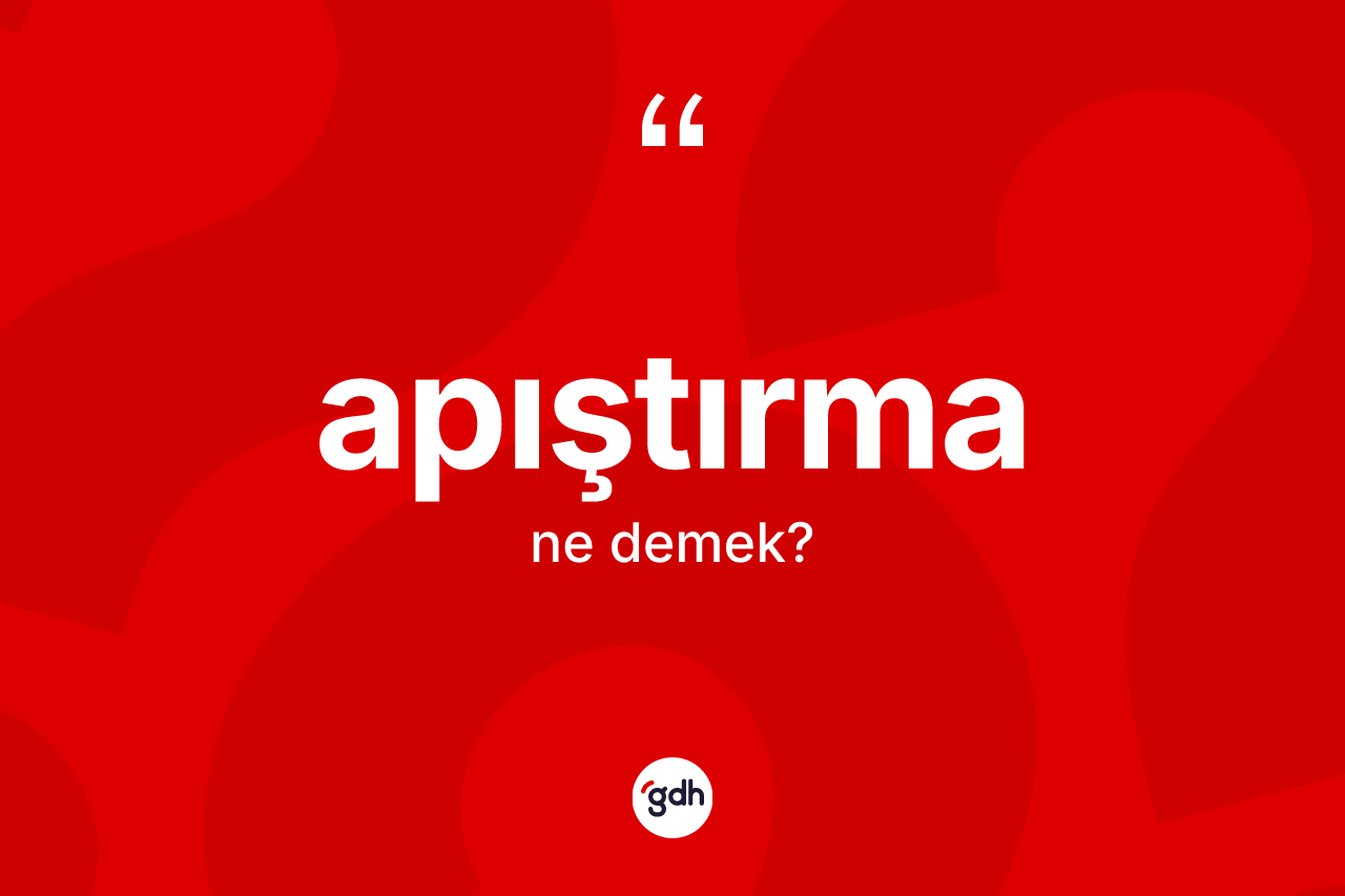 Apıştırma kelimesinin anlamı nedir? Apıştırmanın TDK'ya göre anlamı nedir?