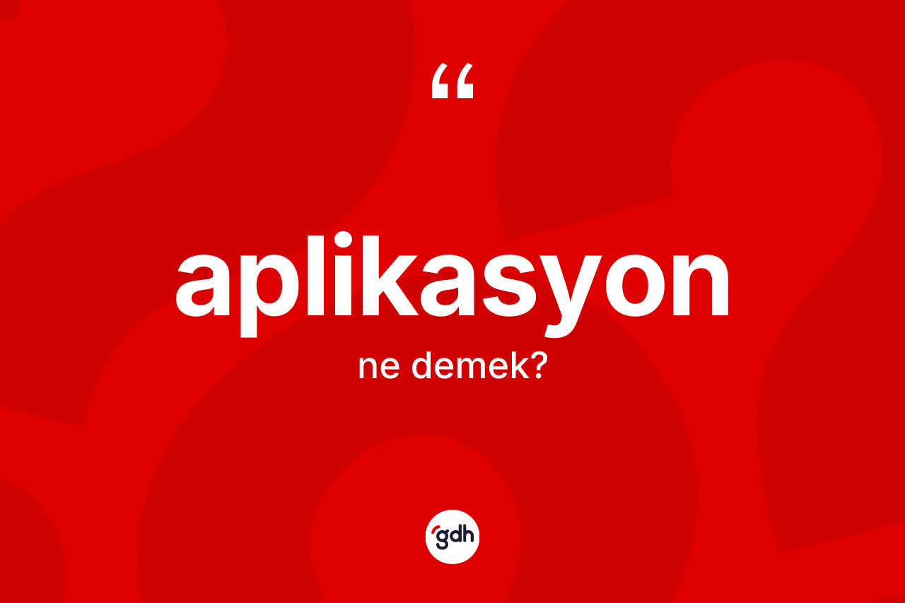 Aplikasyon kelimesinin sözlükteki tanımı nedir? Aplikasyon kelimesinin özellikleri nelerdir?