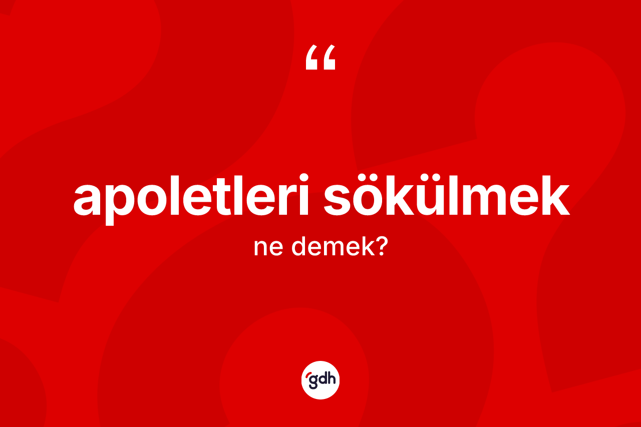 Apoletleri sökülmek ifadesinin tanımı nedir?