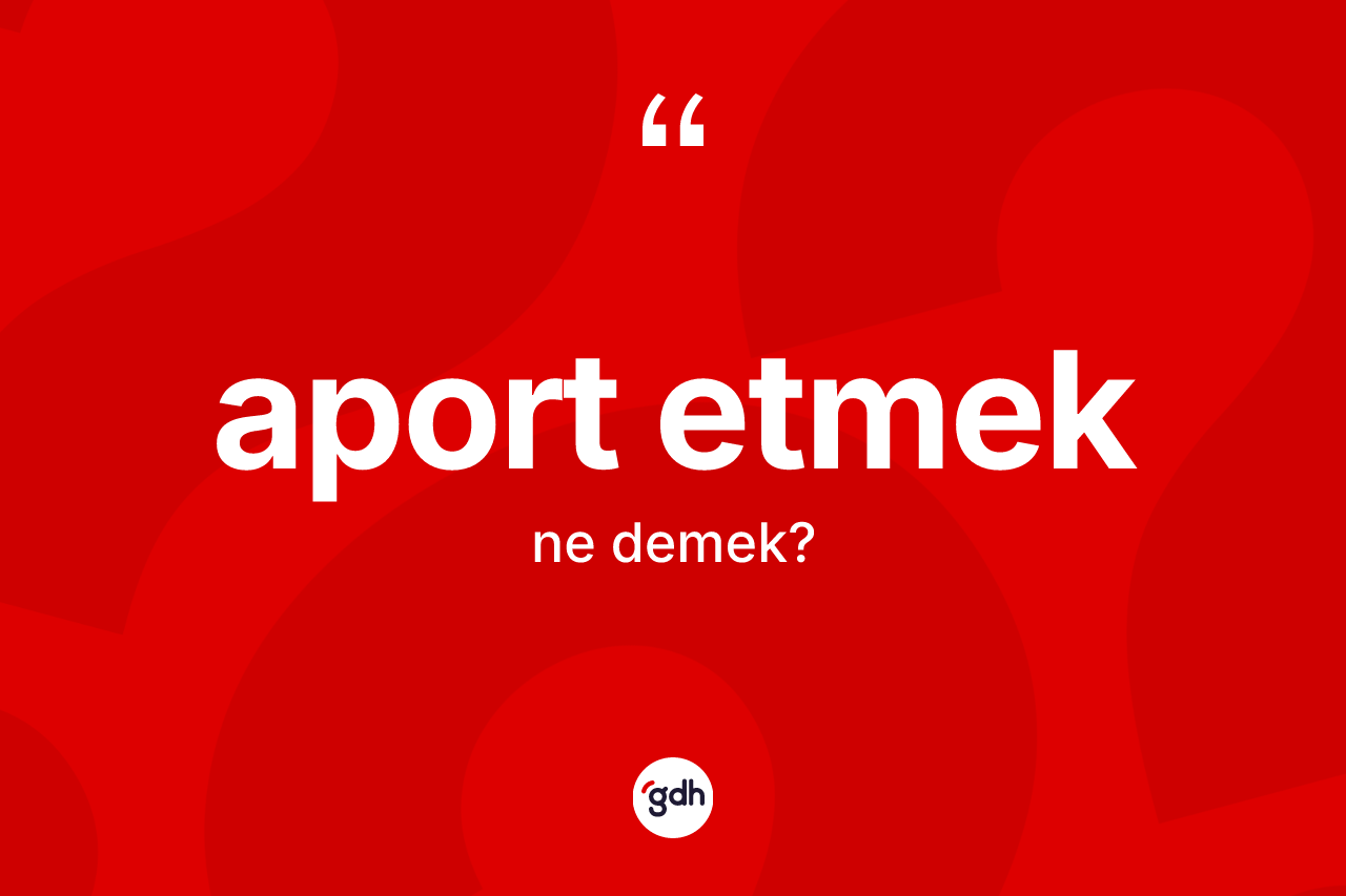 Aport etmek ifadesinin kısaca anlamı nedir?