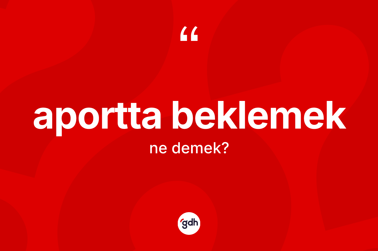 Aportta beklemek sözü neyi anlatır?