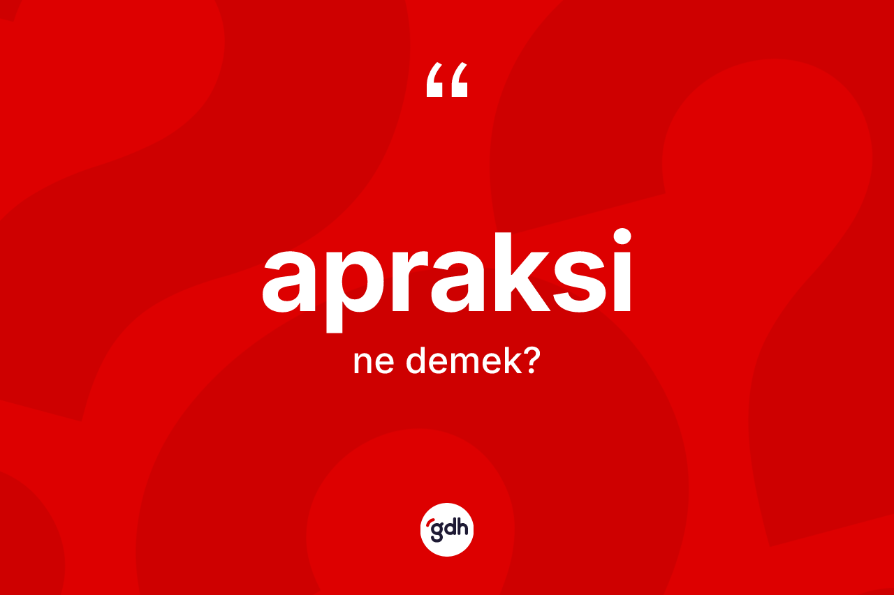 Apraksi kelimesinin anlamı nedir? Apraksi kelimesinin kaç farklı anlamı var?