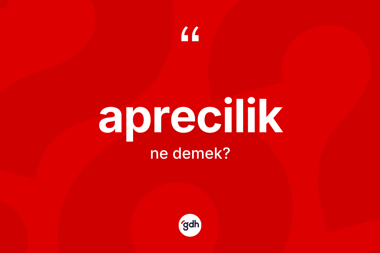 Aprecilik kelimesinin sözlükteki tanımı nedir? Apreciliğin TDK'ya göre anlamı nedir?
