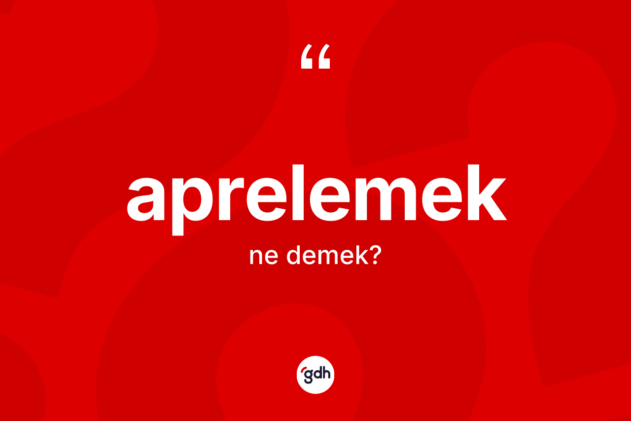 Aprelemek kelimesinin sözlükteki tanımı nedir? Aprelemeğin TDK'ya göre anlamı nedir?