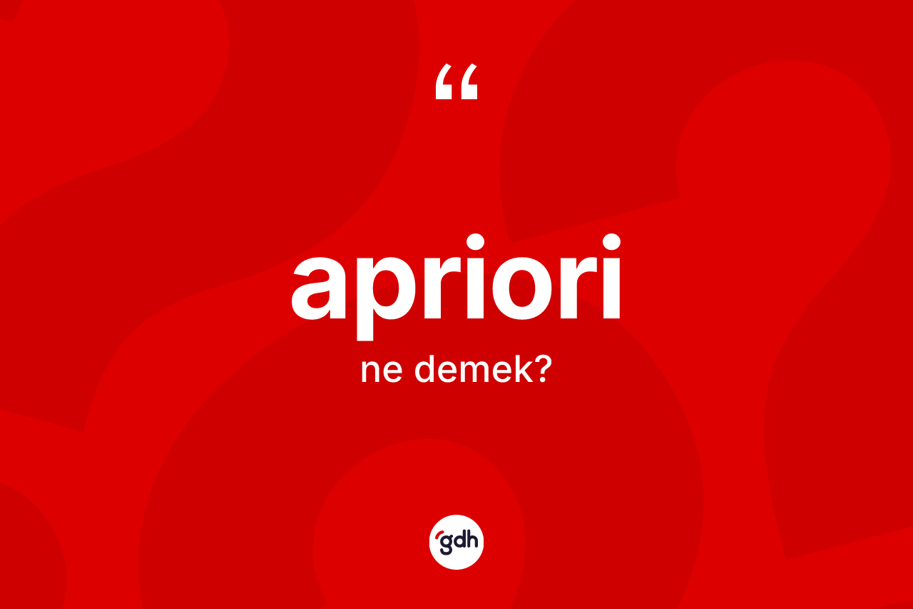 Apriori kelimesinin sözlükteki tanımı nedir? Apriori kelimesinin kaç farklı anlamı var?