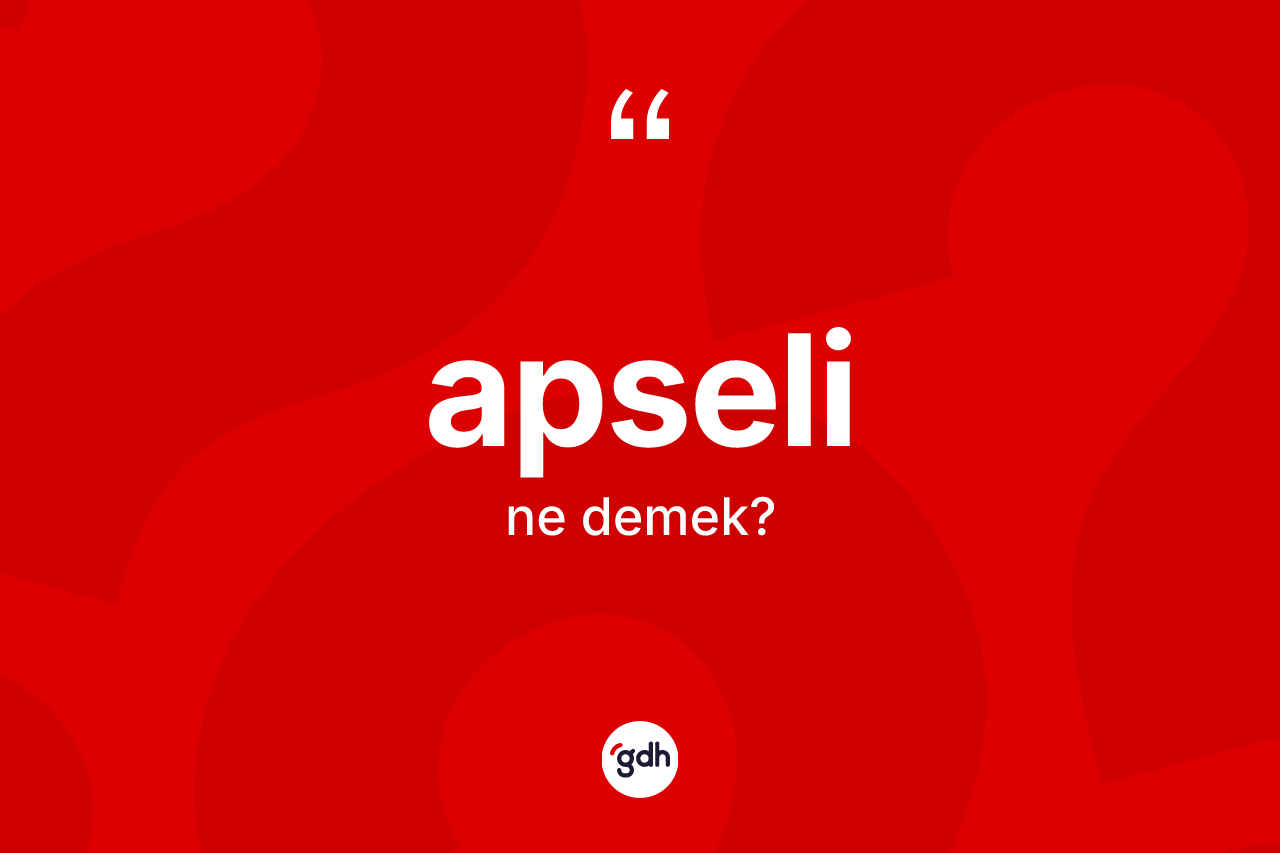 Apseli kelimesi ne anlama gelir? Apselinin halk arasındaki kullanımı nasıldır?