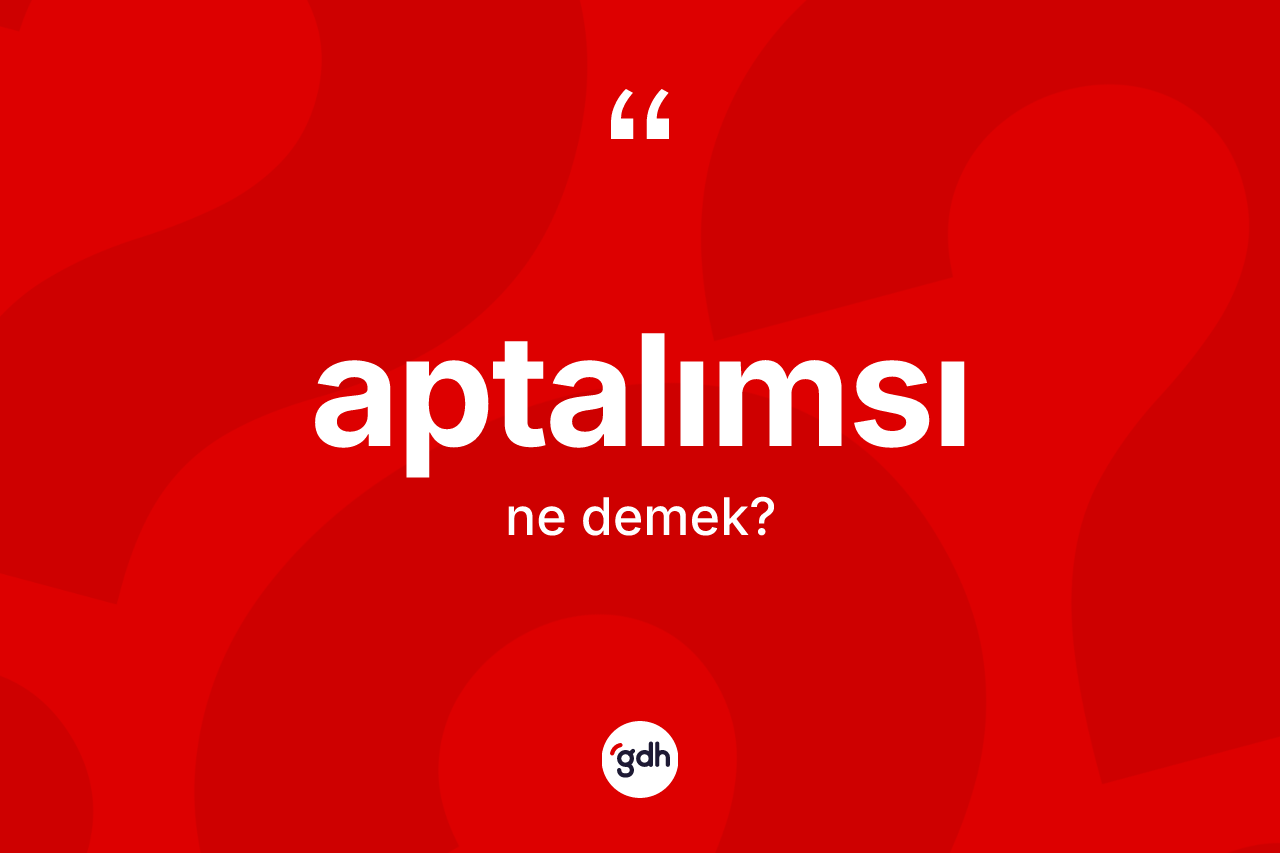 Aptalımsı kelimesi ne anlama gelir? Aptalımsı kelimesinin kaç farklı anlamı var?