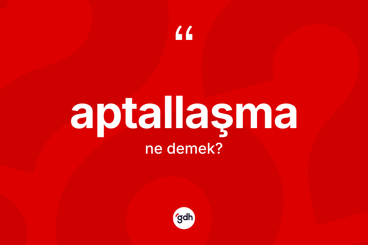 Aptallaşma kelimesinin anlamı nedir? Aptallaşmanın halk arasındaki kullanımı nasıldır?