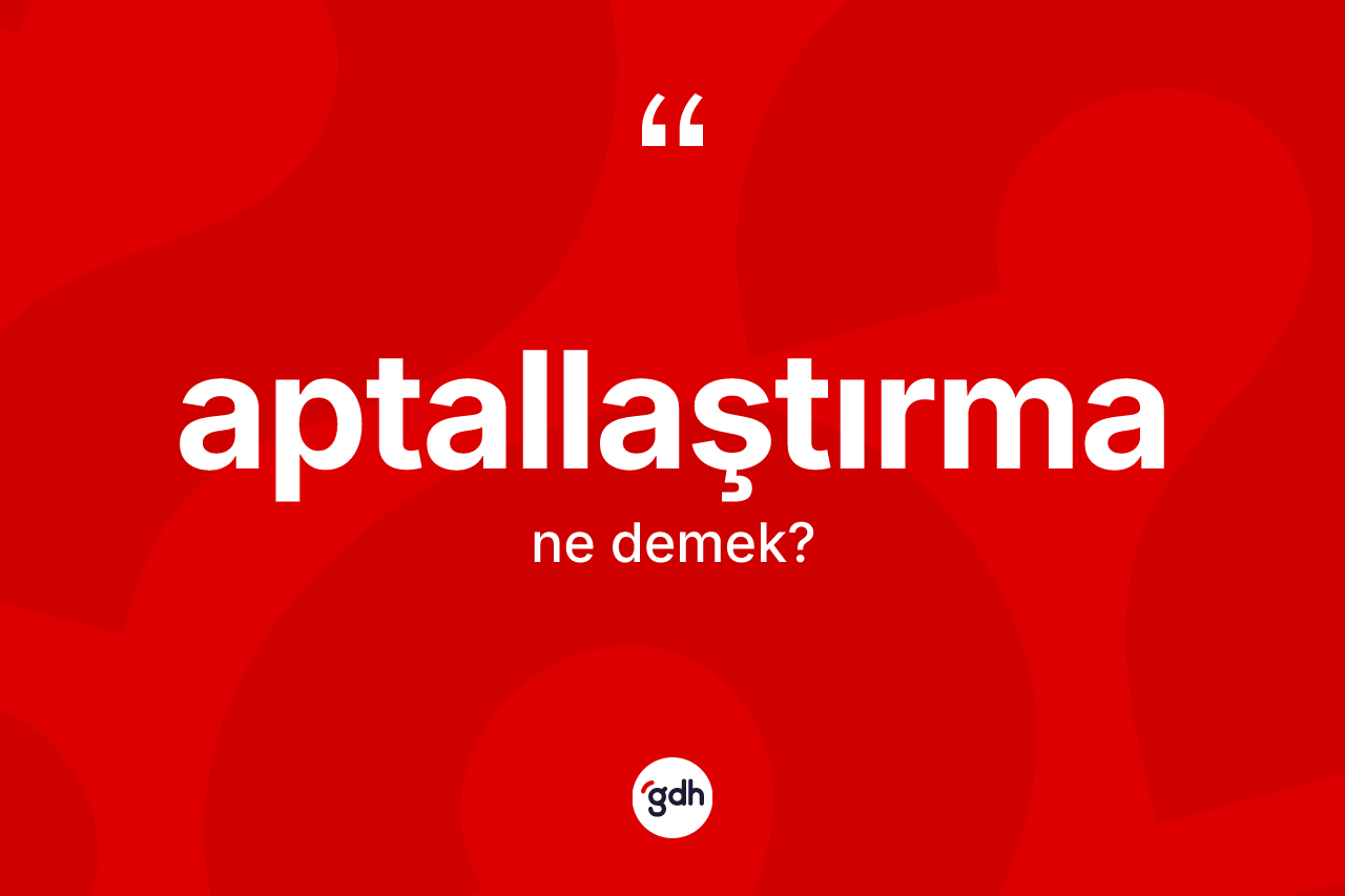 Aptallaştırma kelimesinin tanımı nedir? Aptallaştırma kelimesinin TDK anlamı nedir?