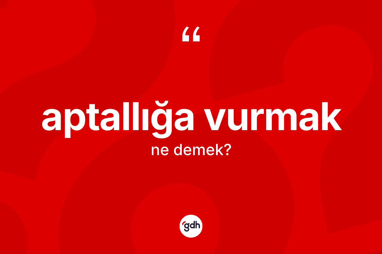 Aptallığa vurmak nedir? Aptallığa vurmak ifadesi hangi durumlarda kullanılır
