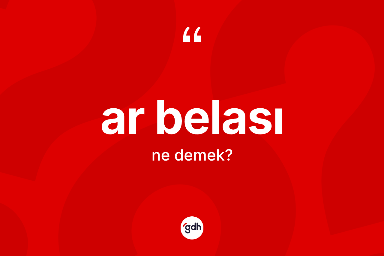 Ar belası kelimesi ne demek? Ar belası kelimesinin TDK anlamı nedir?