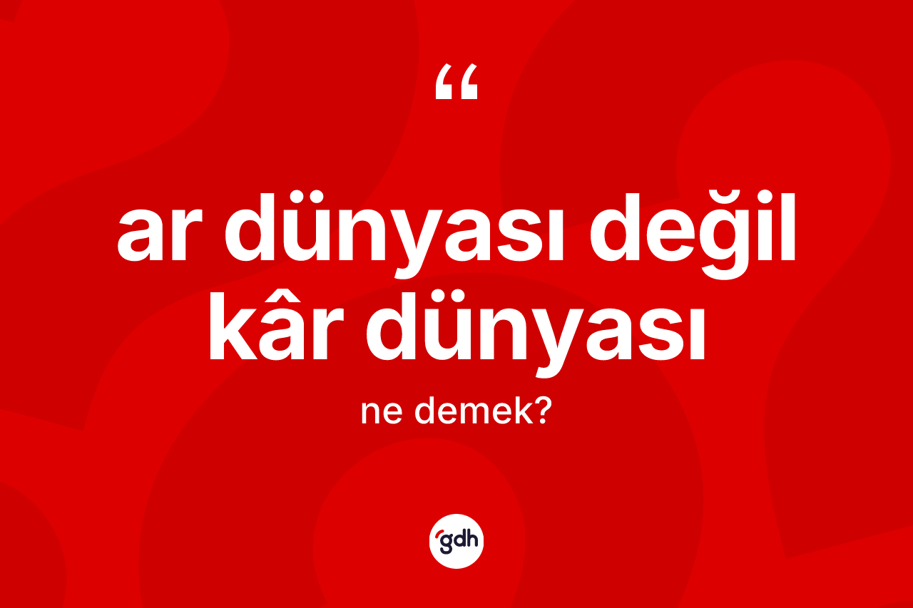 Ar dünyası değil kâr dünyası ifadesi neyi anlatır?