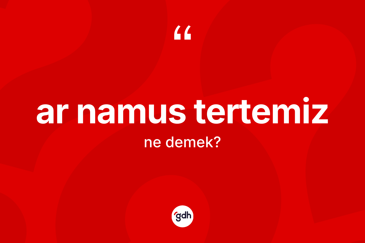 Ar namus tertemiz sözü ne anlama gelir?