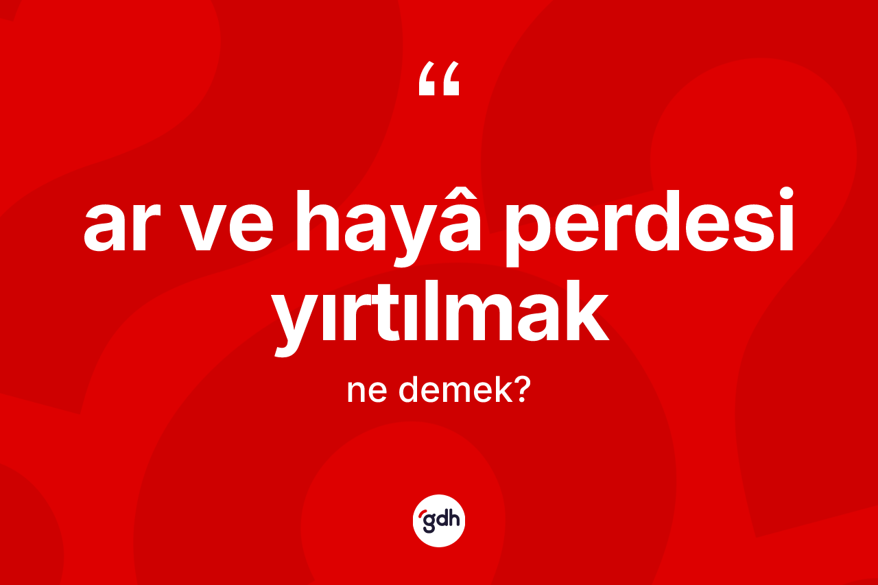 Ar ve hayâ perdesi yırtılmak ifadesinin kısaca tanımı nedir?