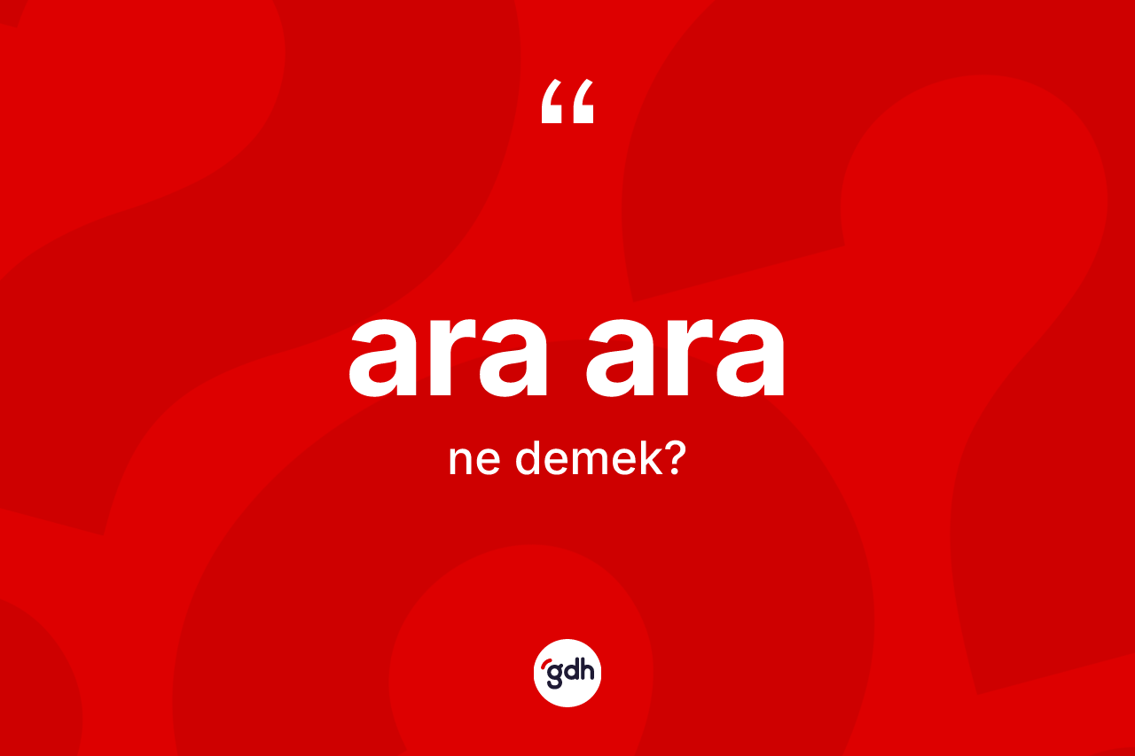 Ara ara kelimesinin anlamı nedir? Ara ara kelimesinin kaç farklı anlamı var?