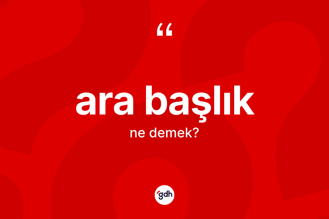 Ara başlık ne demek? Ara başlık kelimesinin özellikleri nelerdir?