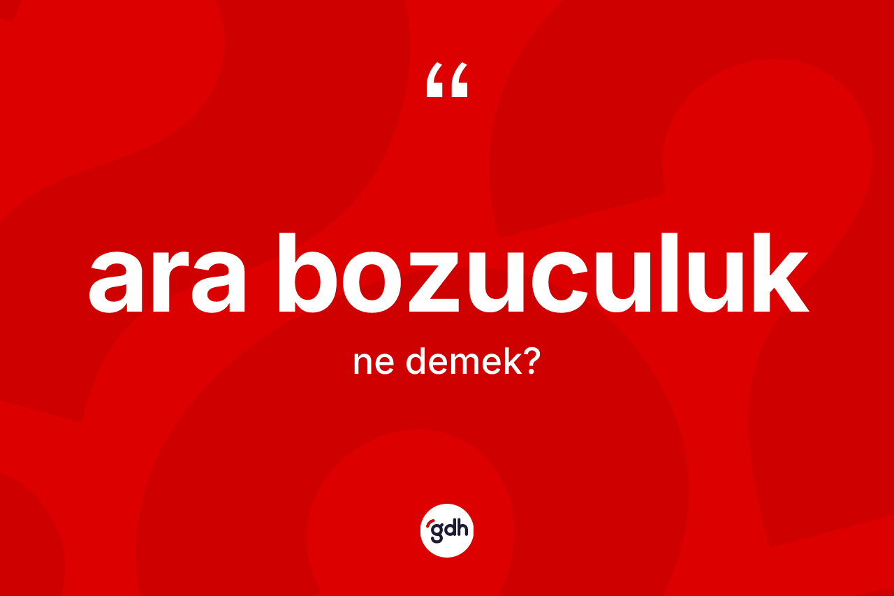 Ara bozuculuk kelimesinin tanımı nedir? Ara bozuculuğun kısaca tanımı nedir?